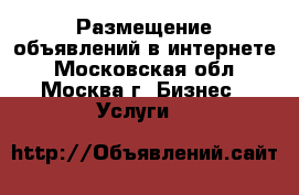 Размещение объявлений в интернете - Московская обл., Москва г. Бизнес » Услуги   